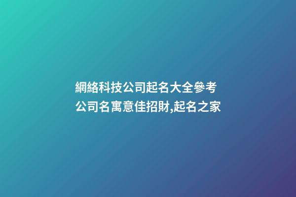 網絡科技公司起名大全參考 公司名寓意佳招財,起名之家